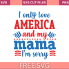 I Only Love America And My Mama Im Sorry 4th Of July Svg Free